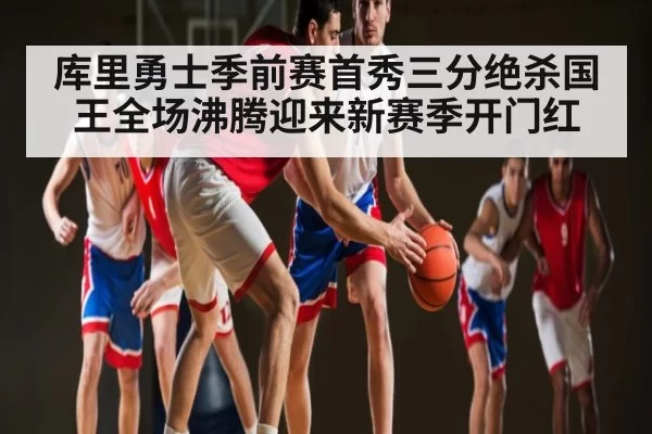 库里勇士季前赛首秀三分绝杀国王全场沸腾迎来新赛季开门红